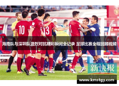 海南队与深圳队激烈对抗精彩瞬间全记录 足球比赛全程回顾视频
