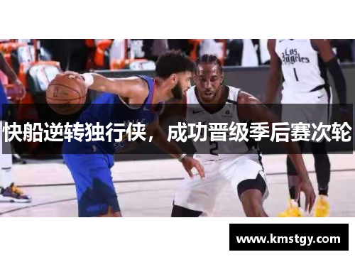 快船逆转独行侠，成功晋级季后赛次轮